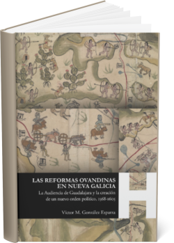 LAS REFORMAS OVANDINAS EN NUEVA GALICIA La Audiencia de Guadalajara y la creación de un nuevo orden político, 1568-1605