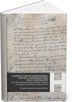 LA  REVOLUCIÓN DE INDEPENDENCIA 1810-1821 A DOSCIENTOS  AÑOS DE SU CONSUMACIÓN: Una visión confrontada desde los fondos  judiciales y los registros parroquiales de Aguascalientes